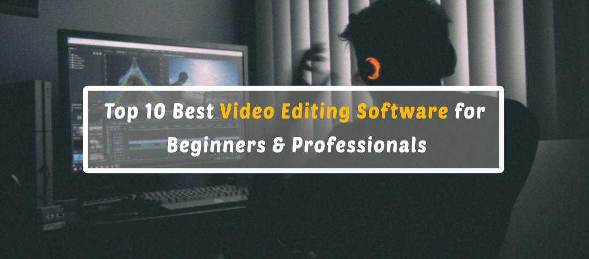 Top 10 Best Video Editing Software for Beginners & Professionals